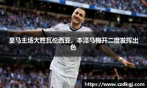 皇马主场大胜瓦伦西亚，本泽马梅开二度发挥出色