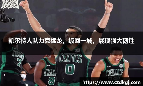 凯尔特人队力克猛龙，扳回一城，展现强大韧性
