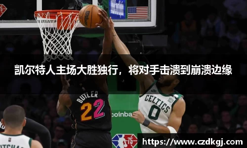 凯尔特人主场大胜独行，将对手击溃到崩溃边缘