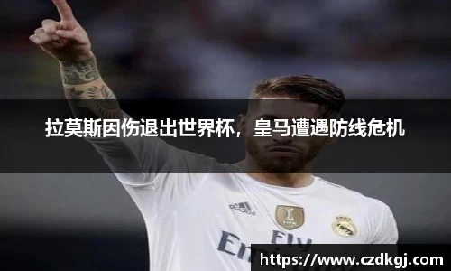拉莫斯因伤退出世界杯，皇马遭遇防线危机