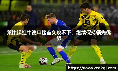 莱比锡红牛德甲榜首久攻不下，继续保持领先优势