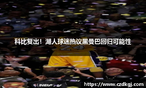 科比复出！湖人球迷热议黑曼巴回归可能性