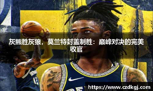 灰熊胜灰狼，莫兰特封盖制胜：巅峰对决的完美收官