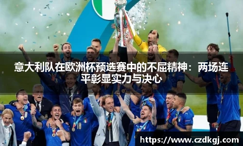 意大利队在欧洲杯预选赛中的不屈精神：两场连平彰显实力与决心