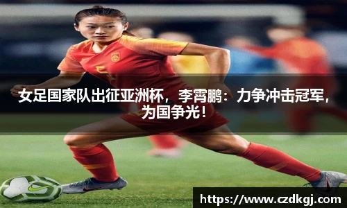 女足国家队出征亚洲杯，李霄鹏：力争冲击冠军，为国争光！