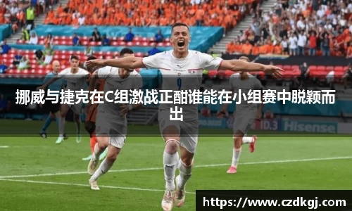 挪威与捷克在C组激战正酣谁能在小组赛中脱颖而出