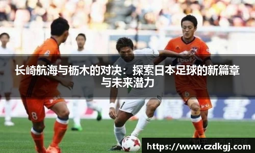长崎航海与枥木的对决：探索日本足球的新篇章与未来潜力