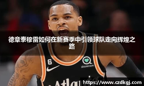 德章泰穆雷如何在新赛季中引领球队走向辉煌之路