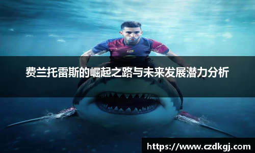 费兰托雷斯的崛起之路与未来发展潜力分析