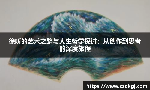 徐昕的艺术之路与人生哲学探讨：从创作到思考的深度旅程