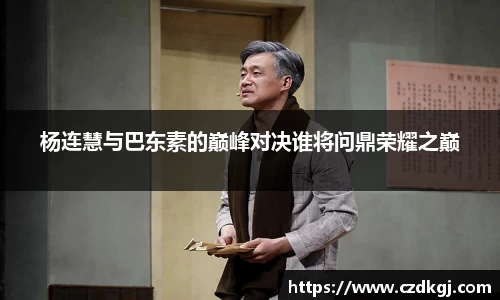 杨连慧与巴东素的巅峰对决谁将问鼎荣耀之巅