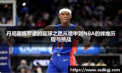 丹尼斯施罗德的篮球之路从德甲到NBA的辉煌历程与挑战