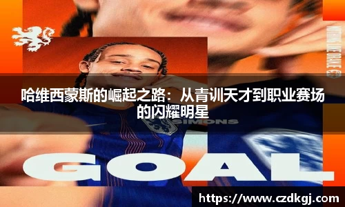 哈维西蒙斯的崛起之路：从青训天才到职业赛场的闪耀明星