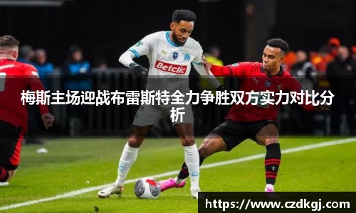 梅斯主场迎战布雷斯特全力争胜双方实力对比分析