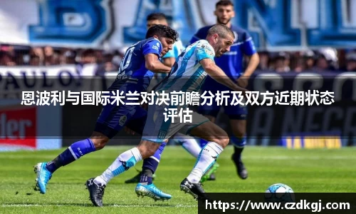 恩波利与国际米兰对决前瞻分析及双方近期状态评估