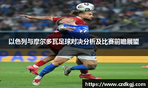 以色列与摩尔多瓦足球对决分析及比赛前瞻展望