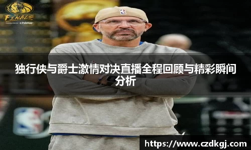 独行侠与爵士激情对决直播全程回顾与精彩瞬间分析