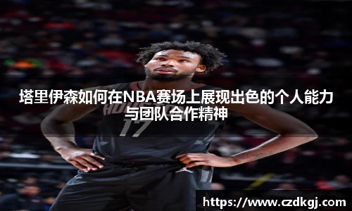 塔里伊森如何在NBA赛场上展现出色的个人能力与团队合作精神