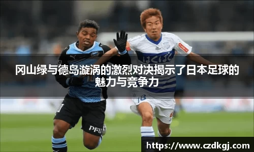 冈山绿与德岛漩涡的激烈对决揭示了日本足球的魅力与竞争力