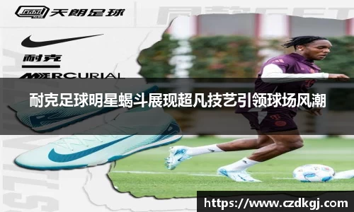耐克足球明星蝎斗展现超凡技艺引领球场风潮