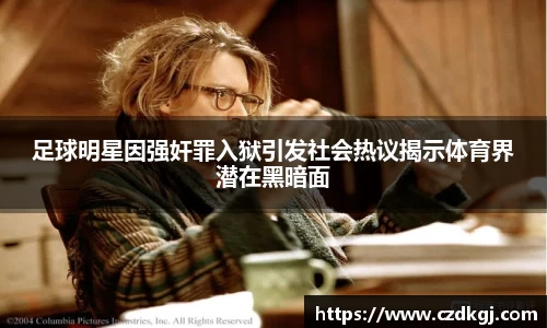 足球明星因强奸罪入狱引发社会热议揭示体育界潜在黑暗面