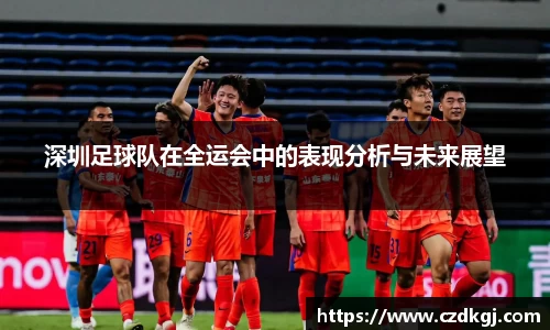 深圳足球队在全运会中的表现分析与未来展望