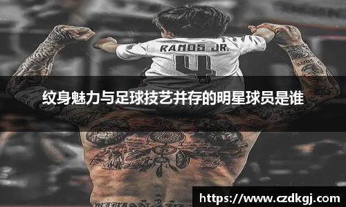 纹身魅力与足球技艺并存的明星球员是谁
