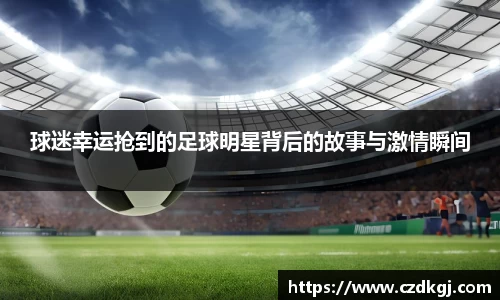 球迷幸运抢到的足球明星背后的故事与激情瞬间