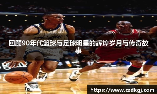 回顾90年代篮球与足球明星的辉煌岁月与传奇故事